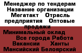 Менеджер по тендерам › Название организации ­ Мегатакт › Отрасль предприятия ­ Оптовые продажи › Минимальный оклад ­ 15 000 - Все города Работа » Вакансии   . Ханты-Мансийский,Белоярский г.